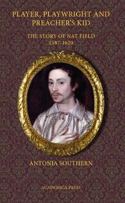 Player, Playwright and Preacher's Kid: The Story of Nat Field, 1587 - 1620