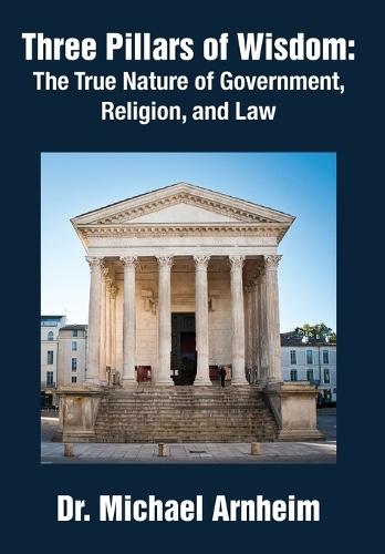 Three Pillars of Wisdom: The True Nature of Government, Religion, and Law