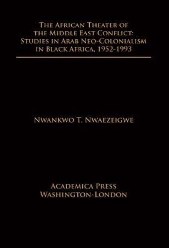 The African Theater of the Middle East Conflict: Studies in Arab Neo-Colonialism in Black Africa, 1952-1993