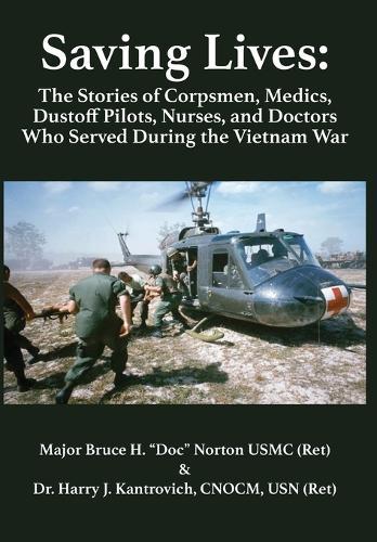 Saving Lives: The Stories of Corpsmen, Medics, Dustoff Pilots, Nurses, and Doctors Who Served During the Vietnam War