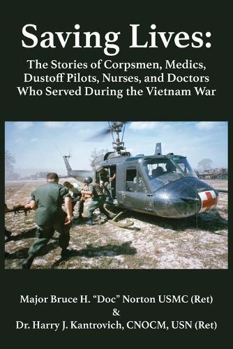 Saving Lives: The Stories of Corpsmen, Medics, Dustoff Pilots, Nurses, and Doctors Who Served During the Vietnam War