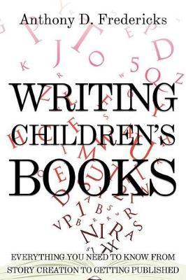 Writing Children's Books: Everything You Need to Know from Story Creation to Getting Published