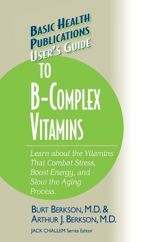 User's Guide to the B-Complex Vitamins: Learn about the Vitamins That Combat Stress, Boost Energy, and Slow the Aging Process.
