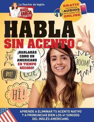 Habla sin acento: Aprende a eliminar tu acento nativo y a pronunciar bien los 41 sonidos del Inglés Americano. Edición Bilingüe