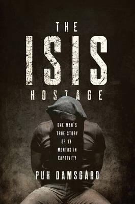 The ISIS Hostage: One Man's True Story of Thirteen Months in Captivity