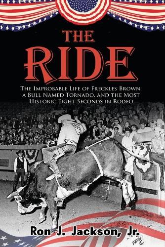 The Ride: The Improbable Life of Freckles Brown, a Bull Named Tornado, and the Most Historic Eight Seconds in Rodeo