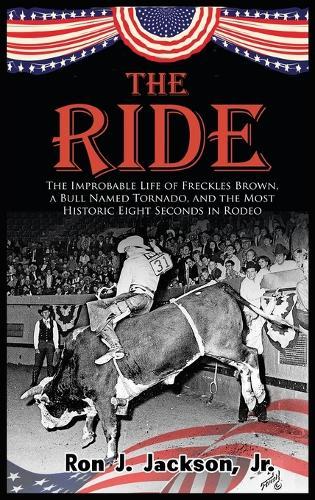 The Ride: The Improbable Life of Freckles Brown, a Bull Named Tornado, and the Most Historic Eight Seconds in Rodeo