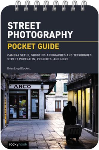 Street Photography: Pocket Guide : Camera Setup, Shooting Approaches and Techniques, Street Portraits, Projects, and More