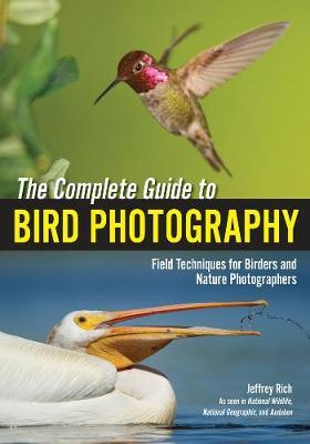 The Complete Guide To Bird Photography: Field Techniques for Birders and Nature Photographers