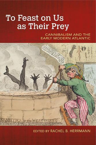 To Feast on Us As Their Prey: Cannibalism and the Early Modern Atlantic