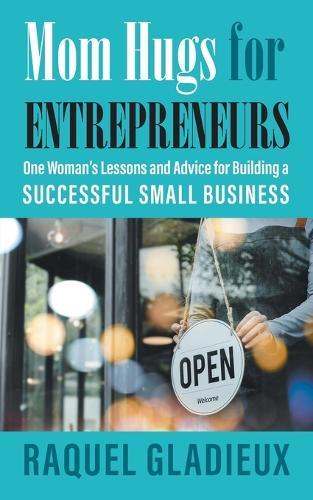 Mom Hugs for Entrepreneurs: One Woman's Lessons and Advice for Building a Successful Small Business