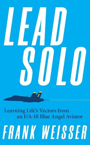 Lead Solo: Learning Life's Vectors from an F/A-18 Blue Angel Aviator