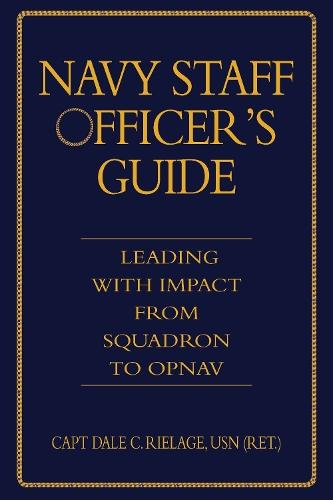Navy Staff Officer's Guide: Leading with Impact from Squadron to OPNAV