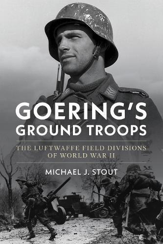 Goering's Ground Troops: The Luftwaffe Field Divisions of World War II