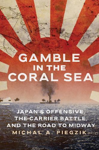 Gamble in the Coral Sea: Japan's Offensive, The Carrier Battle, and the Road to Midway
