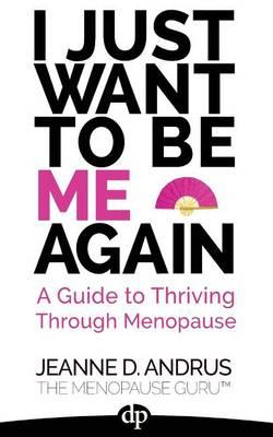 I Just Want To Be ME Again: A Guide to Thriving Through Menopause