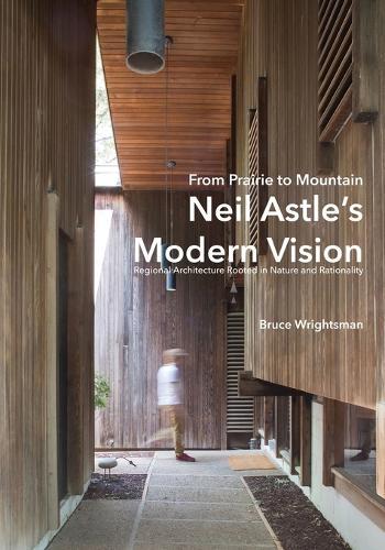 From Prairie to Mountain - Neil Astle's Modern Vision: Regional Architecture Rooted in Nature and Rationality