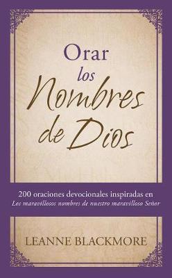 Orar Los Nombres de Dios: 200 Oraciones Devocionales Inspiradas En the Wonderful Names of Our Wonderful Lord [Los Maravillosos Nombres de Nuestro Maravilloso Señor]