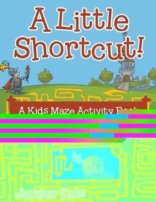A Little Shortcut! A Kids Maze Activity Book