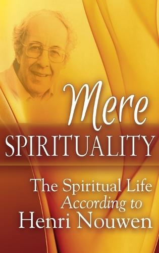 Mere Spirituality: The Spiritual Life According to Henri Nouwen