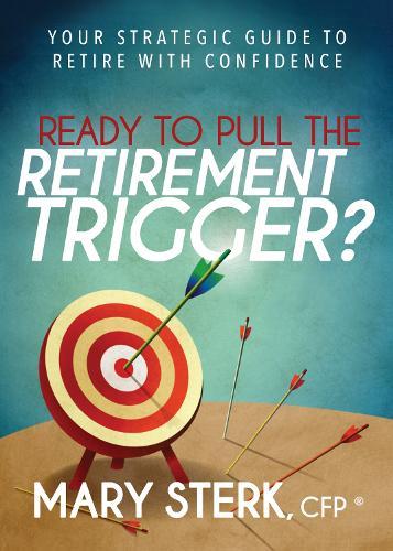 Ready to Pull the Retirement Trigger?: Your Strategic Guide to Retire With Confidence