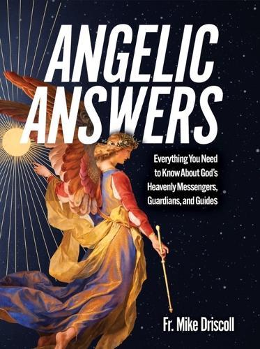 Angelic Answers: Everything You Need to Know about God's Heavenly Messengers, Guardians, and Guides