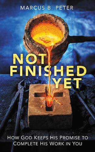 Not Finished Yet: How God Keeps His Promise to Complete His Work in You