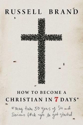 How to Become a Christian in Seven Days*: *May Take 50 Years of Sin and Serious F*ck Ups to Get Started