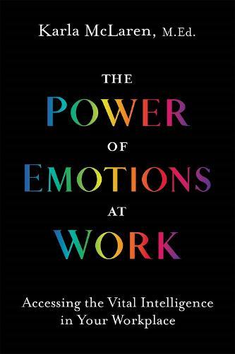 The Power of Emotions at Work: Accessing the Vital Intelligence in Your Workplace