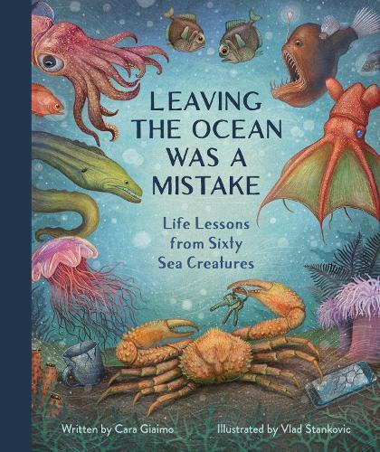 Leaving the Ocean Was a Mistake: Life Lessons from Sixty Sea Creatures 