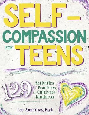 Self-Compassion for Teens: 129 Activities & Practices to Cultivate Kindness