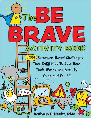 The Be Brave Activity Book: 100 Exposure-Based Challenges That Dare Kids to Boss Back Their Worry and Anxiety Once and for All