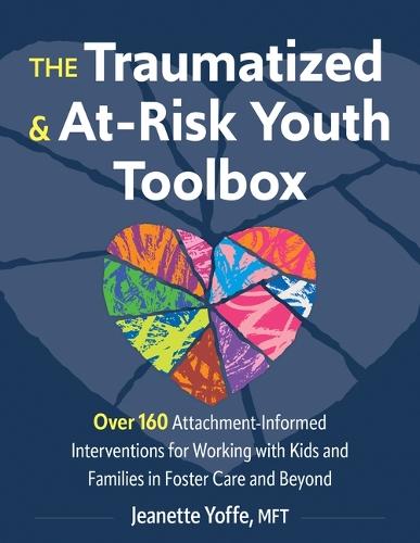 The Traumatized and At-Risk Youth Toolbox: Over 160 Attachment-Informed Interventions for Working with Kids and Families in Foster Care and Beyond