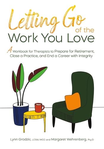 Letting Go of the Work You Love: A Workbook for Therapists to Prepare for Retirement, Close a Practice, and End a Career with Integrity