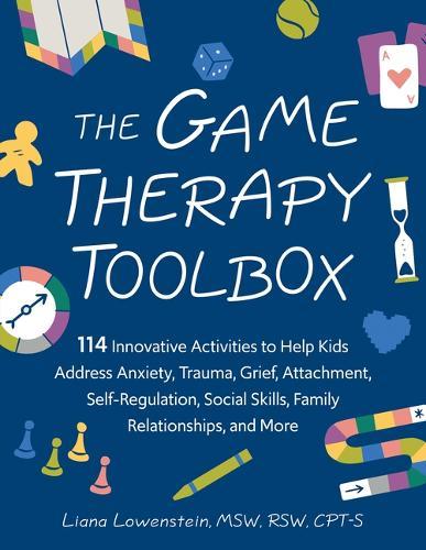 The Game Therapy Toolbox: 114 Innovative Activities to Help Kids Address Anxiety, Trauma, Grief, Attachment, Self-Regulation, Social Skills, Family Relationships, and More