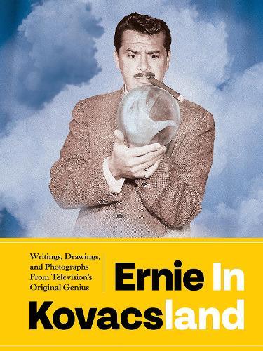 Ernie in Kovacsland: Writings, Drawings, and Photographs from Television's Original Genius