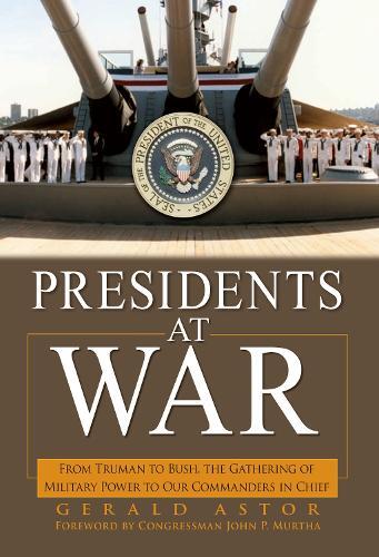 Presidents at War: From Truman to Bush, The Gathering of Military Powers To Our Commanders in Chief