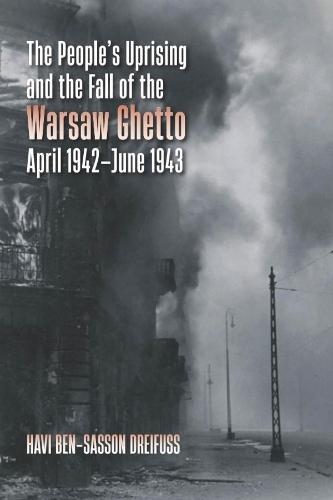 The People's Uprising and the Fall of the Warsaw Ghetto, April 1942–June 1943