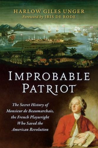 Improbable Patriot: The  Secret History of  Monsieur de  Beaumarchais, the French  Playwright Who Saved  the American Revolution