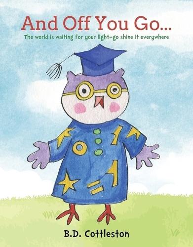 And Off You Go...: The World Is Waiting for Your Light-- Go Shine It Everywhere