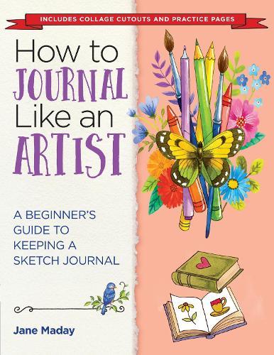 How to Journal Like an Artist: A Guide to Keeping an Illustrated Journal