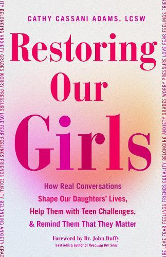 Restoring Our Girls: How Real Conversations Shape Our Daughters' Lives, Help Them with Teen Challenges, and Remind Them That They Matter