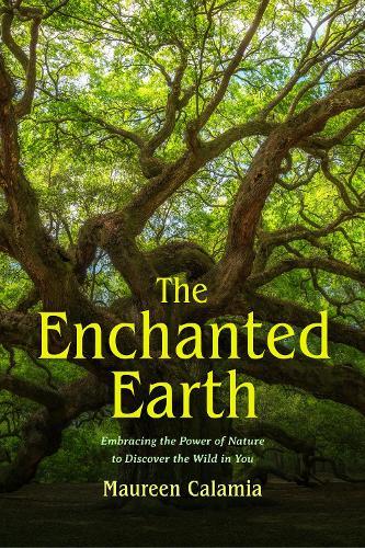 The Enchanted Earth: Embracing the Power of Nature to Discover the Wild in You
