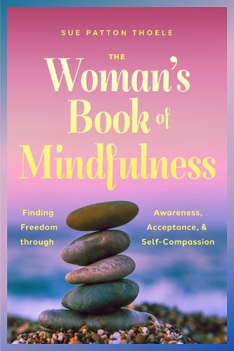 The Woman's Book of Mindfulness: Finding Freedom through Awareness, Acceptance, and Self-Compassion