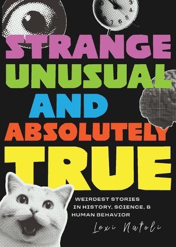 Strange, Unusual, and Absolutely True: Weirdest Stories in History, Science, and Human Behavior (Fun Fact Book for Adults)