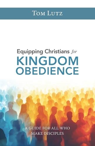Equipping Christians for Kingdom Obedience: A Guide for All Who Make Disciples