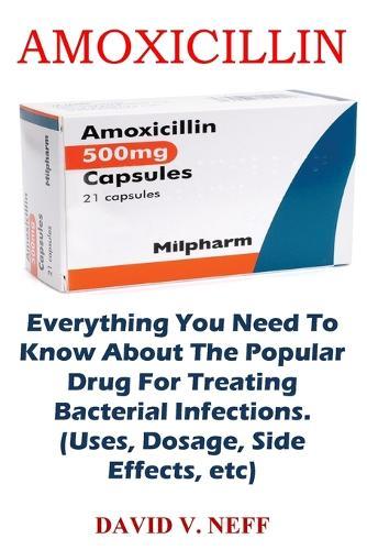 Amoxicillin: Everything You Need To Know About The Popular Drug For Treating Bacterial Infections. (Uses, Dosage, Side Effects, etc)
