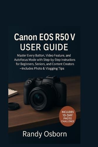 Canon EOS R50 V User Guide: Master Every Button, Video Feature, and Autofocus Mode with Step-by-Step Instructions for Beginners, Seniors, and Content Creators-Includes Photo & Vlogging Tips