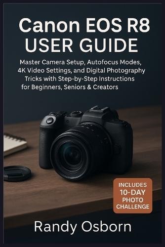 Canon EOS R8 User Guide: Master Camera Setup, Autofocus Modes, 4K Video Settings, and Digital Photography Tricks with Step-by-Step Instructions for Beginners, Seniors & Creators.