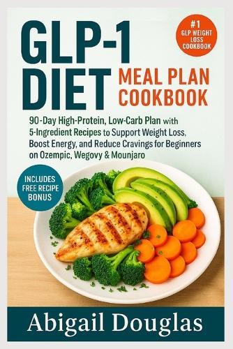 GLP-1 Diet Meal Plan Cookbook: 90-Day High-Protein, Low-Carb Plan with 5-Ingredient Recipes to Support Weight Loss, Boost Energy, and Reduce Cravings for Beginners on Ozempic, Wegovy & Mounjaro